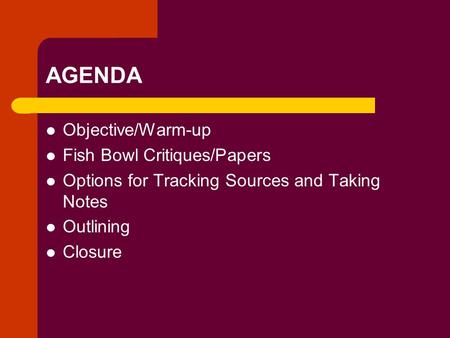 AGENDA Objective/Warm-up Fish Bowl Critiques/Papers Options for Tracking Sources and Taking Notes Outlining Closure.