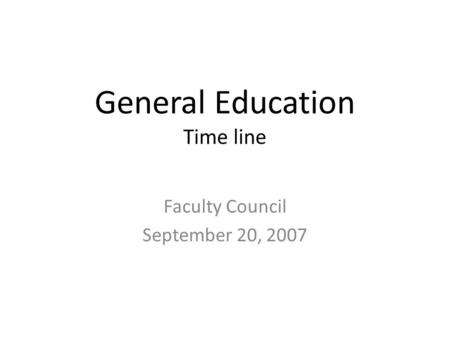 General Education Time line Faculty Council September 20, 2007.