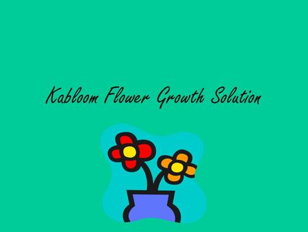 Kabloom Flower Growth Solution. A solution that will bloom your flowers to life. If your flowers are dull or just haven’t blossomed, use Kabloom Flower.