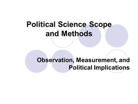 Political Science Scope and Methods Observation, Measurement, and Political Implications.