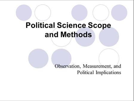 Political Science Scope and Methods Observation, Measurement, and Political Implications.