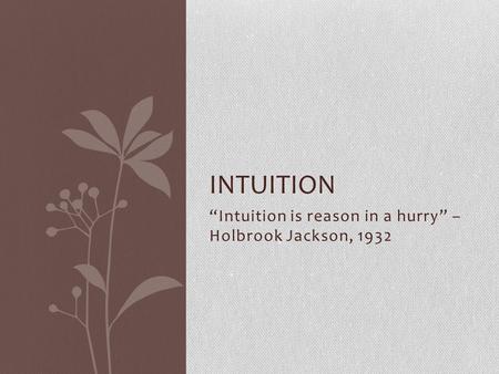 “Intuition is reason in a hurry” – Holbrook Jackson, 1932 INTUITION.