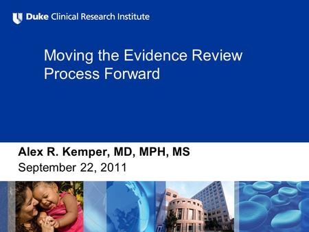 Moving the Evidence Review Process Forward Alex R. Kemper, MD, MPH, MS September 22, 2011.