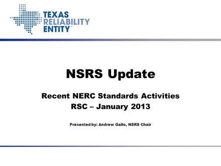 NSRS Update Recent NERC Standards Activities RSC – January 2013 Presented by: Andrew Gallo, NSRS Chair.