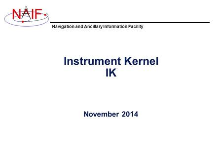 Navigation and Ancillary Information Facility NIF Instrument Kernel IK November 2014.