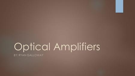 Optical Amplifiers By: Ryan Galloway.