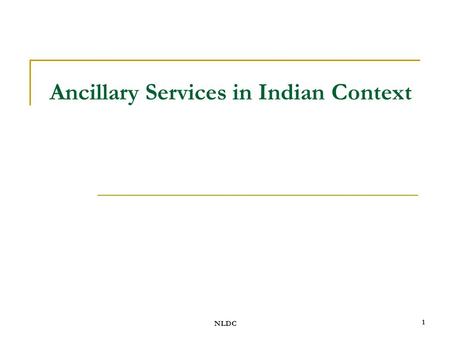 NLDC 1 Ancillary Services in Indian Context. NLDC 2 Outline Definition Drivers for Ancillary Services Ancillary Services in Indian Context.