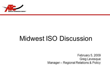 Midwest ISO Discussion February 5, 2009 Greg Levesque Manager – Regional Relations & Policy.