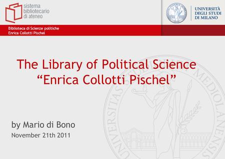 The Library of Political Science “Enrica Collotti Pischel” by Mario di Bono November 21th 2011 Biblioteca di Scienze politiche Enrica Collotti Pischel.