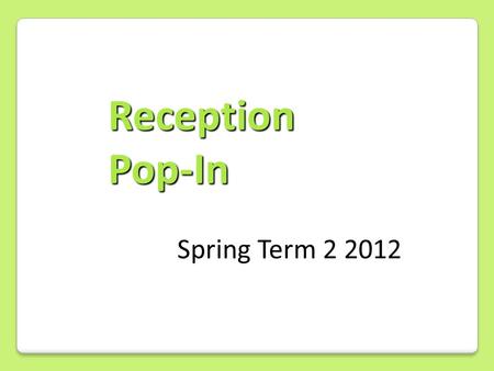 Reception Pop-In Spring Term 2 2012. Our curriculum Our Reception curriculum is divided into 6 Areas of Learning: Personal, Social and Emotional Development.