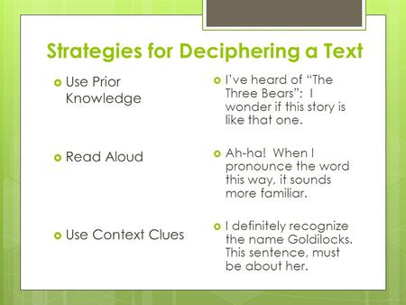 Strategies for Deciphering a Text  Use Prior Knowledge  Read Aloud  Use Context Clues  I’ve heard of “The Three Bears”; I wonder if this story is like.