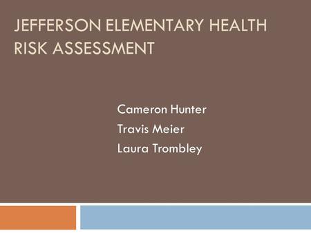 JEFFERSON ELEMENTARY HEALTH RISK ASSESSMENT Cameron Hunter Travis Meier Laura Trombley.