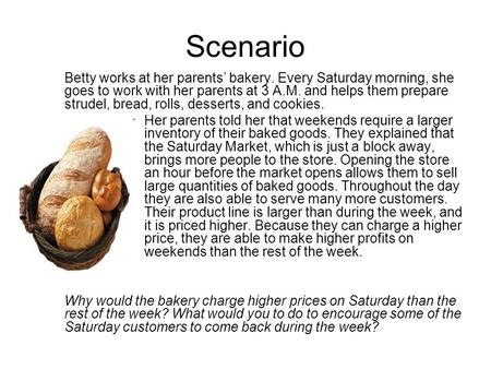 Scenario Betty works at her parents’ bakery. Every Saturday morning, she goes to work with her parents at 3 A.M. and helps them prepare strudel, bread,