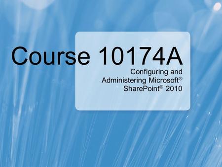 Course 10174A Configuring and Administering Microsoft ® SharePoint ® 2010.