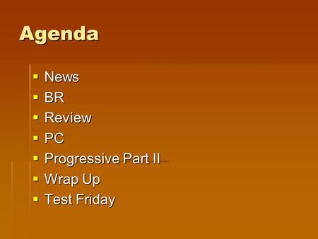 Agenda  News  BR  Review  PC  Progressive Part II  Wrap Up  Test Friday.