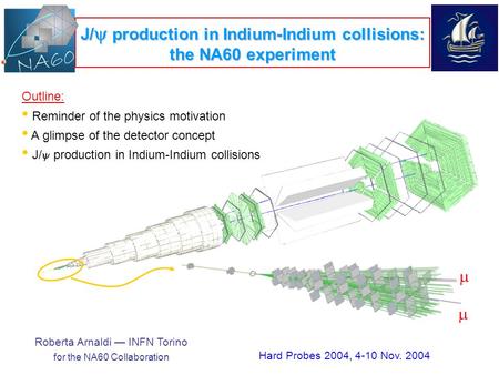 Roberta Arnaldi — INFN Torino for the NA60 Collaboration J/  production in Indium-Indium collisions: the NA60 experiment Hard Probes 2004, 4-10 Nov. 2004.