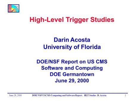 June 29, 2000DOE/NSF USCMS Computing and Software Report. HLT Studies D. Acosta1 High-Level Trigger Studies Darin Acosta University of Florida DOE/NSF.