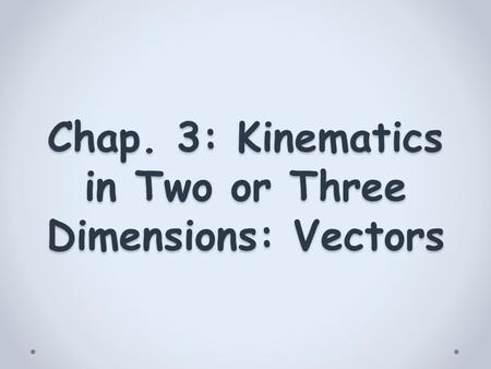 Chap. 3: Kinematics in Two or Three Dimensions: Vectors.