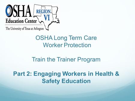 OSHA Long Term Care Worker Protection Train the Trainer Program Part 2: Engaging Workers in Health & Safety Education.