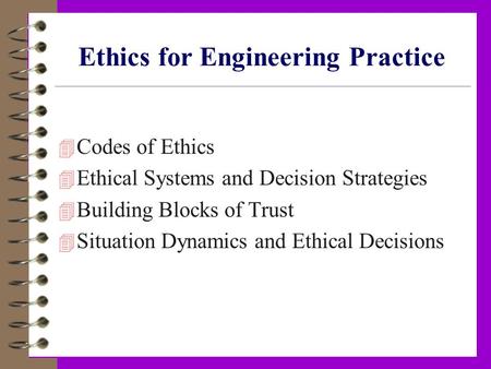 Ethics for Engineering Practice 4 Codes of Ethics 4 Ethical Systems and Decision Strategies 4 Building Blocks of Trust 4 Situation Dynamics and Ethical.