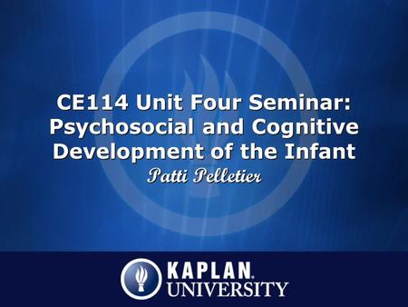 CE114 Unit Four Seminar: Psychosocial and Cognitive Development of the Infant Patti Pelletier.