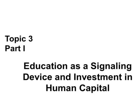 Education as a Signaling Device and Investment in Human Capital Topic 3 Part I.