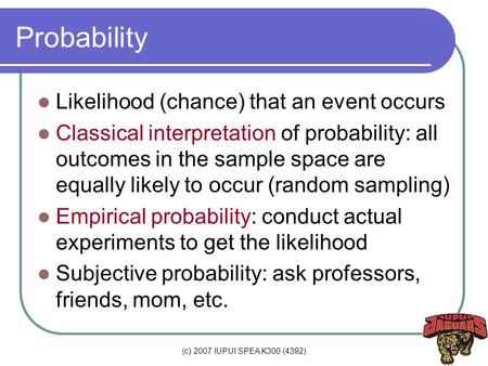 (c) 2007 IUPUI SPEA K300 (4392) Probability Likelihood (chance) that an event occurs Classical interpretation of probability: all outcomes in the sample.