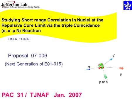 Studying Short range Correlation in Nuclei at the Repulsive Core Limit via the triple Coincidence (e, e’ p N) Reaction PAC 31 / TJNAF Jan. 2007 Proposal.