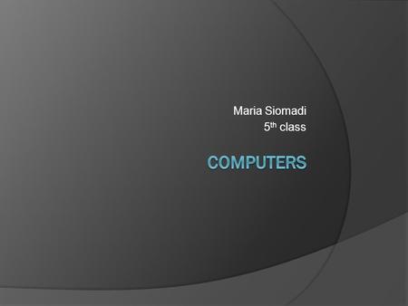 Maria Siomadi 5 th class. What is a “computer”? A computer is a general purpose device that can be programmed to carry out a finite set of arithmetic.