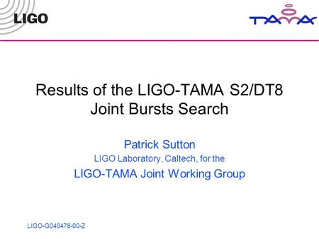 LIGO-G040478-00-Z Results of the LIGO-TAMA S2/DT8 Joint Bursts Search Patrick Sutton LIGO Laboratory, Caltech, for the LIGO-TAMA Joint Working Group.