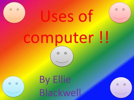 Uses of computer !! By Ellie Blackwell. How to use a computer ? Keyboard computer screen Mouse Cd rom Computer base On and off button.