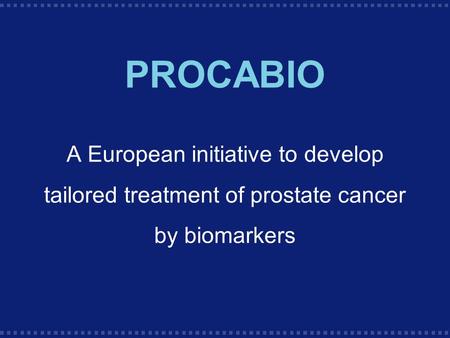 PROCABIO A European initiative to develop tailored treatment of prostate cancer by biomarkers.