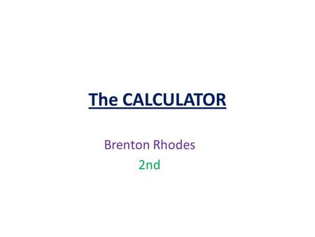 The CALCULATOR Brenton Rhodes 2nd. Invention of the calculator The first calculator was the abacus. It was invented in 2600 B.C. by the Chinese. The abacus.