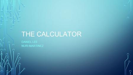 THE CALCULATOR DANIEL LEE NURI MARTINEZ. WHAT IS A CALCULATOR? A calculator is a device that performs simple and complex arithmetic operation on numbers.