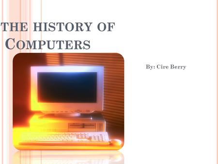 THE HISTORY OF C OMPUTERS By: Cire Berry. T HE F IRST C OMPUTERS..... Some say the first computers were actually people. People were called computers.