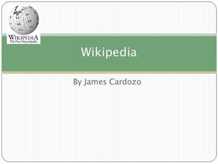 By James Cardozo Wikipedia. What is Wikipedia ? Wikipedia is a free multicultural encyclopaedia on the internet It was made so that people could find.