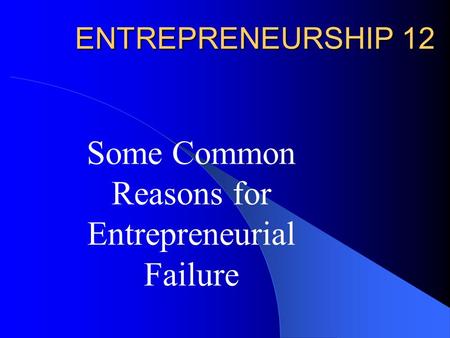 ENTREPRENEURSHIP 12 Some Common Reasons for Entrepreneurial Failure.