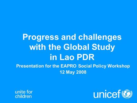 Progress and challenges with the Global Study in Lao PDR Presentation for the EAPRO Social Policy Workshop 12 May 2008.