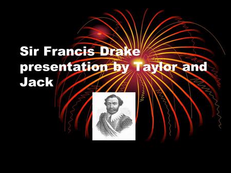 Sir Francis Drake presentation by Taylor and Jack.