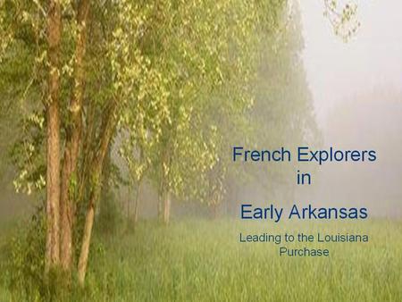 French Explorers in Arkansas’ Past Jacques Marquette Louis Joliet Robert Cavelier De La Salle Henri de Tonti Bernard de la Harpe.