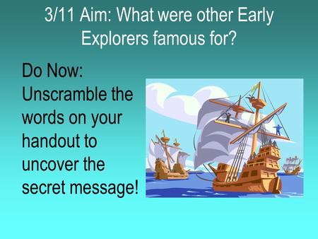 3/11 Aim: What were other Early Explorers famous for? Do Now: Unscramble the words on your handout to uncover the secret message!