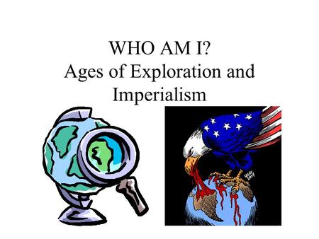 WHO AM I? Ages of Exploration and Imperialism. I conquered the Aztecs and claimed the area for Spain Magellan Pizarro Cortes.