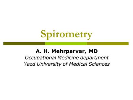 Spirometry A. H. Mehrparvar, MD Occupational Medicine department Yazd University of Medical Sciences.