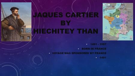 JAQUES CARTIER BY HIECHITEY THAN 1491 - 1557 BORN IN FRANCE VOYAGE WAS SPONSORED BY FRANCE 1491.