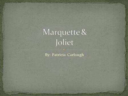 Marquette & Joliet By: Patricia Carlough.