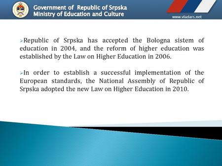 Www.vladars.net  Republic of Srpska has accepted the Bologna sistem of education in 2004, аnd the reform of higher education was established by the Law.