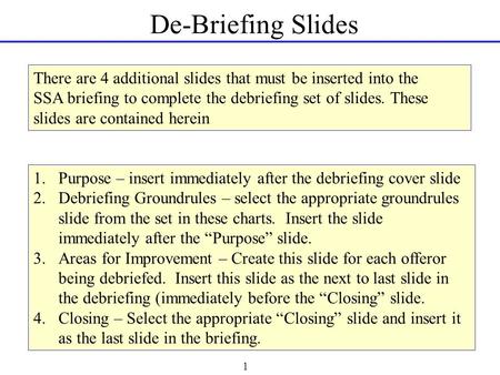 1 De-Briefing Slides There are 4 additional slides that must be inserted into the SSA briefing to complete the debriefing set of slides. These slides are.