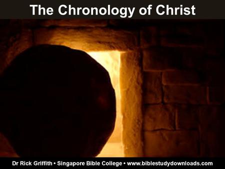 The Chronology of Christ Dr Rick Griffith Singapore Bible College www.biblestudydownloads.com.