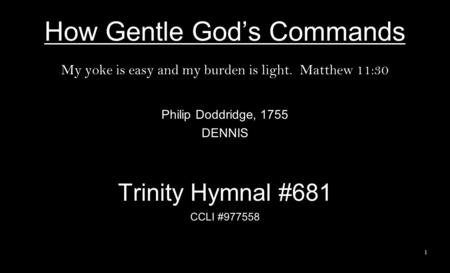 How Gentle God’s Commands My yoke is easy and my burden is light. Matthew 11:30 Philip Doddridge, 1755 DENNIS Trinity Hymnal #681 CCLI #977558 1.