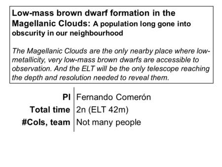 PI Total time #CoIs, team Fernando Comerón 2n (ELT 42m) Not many people Low-mass brown dwarf formation in the Magellanic Clouds: A population long gone.